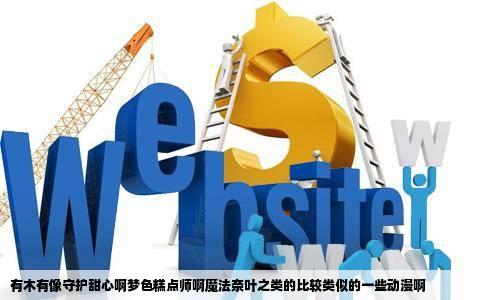 有木有像守护甜心啊梦色糕点师啊魔法奈叶之类的比较类似的一些动漫啊