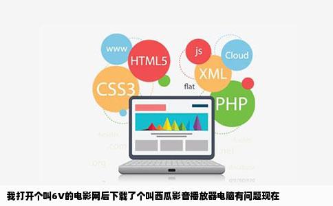 我打开个叫6V的电影网后下载了个叫西瓜影音播放器电脑有问题现在