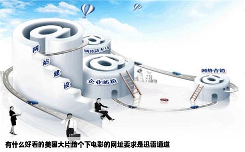 有什么好看的美国大片给个下电影的网址要求是迅雷通道