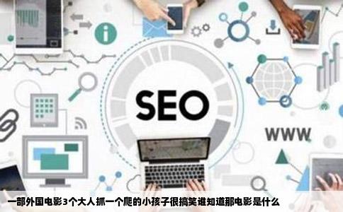 一部外国电影3个大人抓一个爬的小孩子很搞笑谁知道那电影是什么