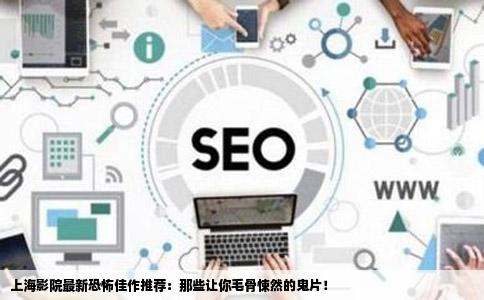 上海影院最新恐怖佳作推荐：那些让你毛骨悚然的鬼片！