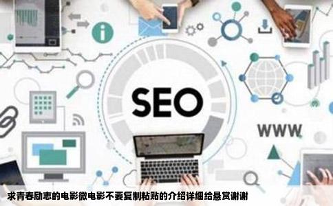 求青春励志的电影微电影不要复制粘贴的介绍详细给悬赏谢谢