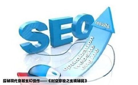 探秘现代穿越玄幻佳作——《时空穿梭之玄境秘闻》