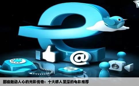 那些触动人心的光影传奇：十大感人至深的电影推荐