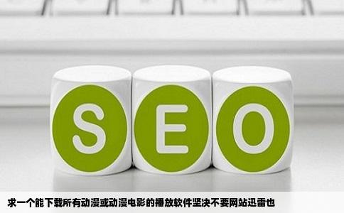 求一个能下载所有动漫或动漫电影的播放软件坚决不要网站迅雷也