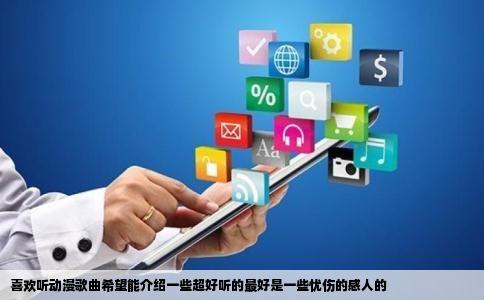 喜欢听动漫歌曲希望能介绍一些超好听的最好是一些忧伤的感人的