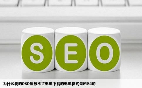 为什么我的PSP播放不了电影下载的电影格式是MP4的
