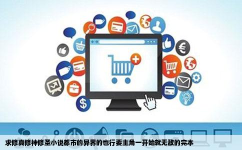 求修真修神修圣小说都市的异界的也行要主角一开始就无敌的完本