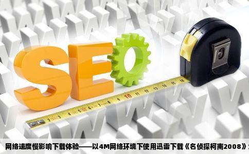 网络速度慢影响下载体验——以4M网络环境下使用迅雷下载《名侦探柯南2008》为例