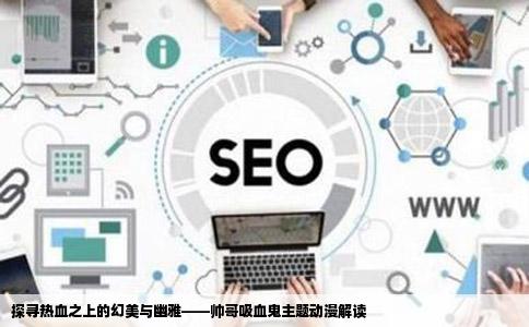 探寻热血之上的幻美与幽雅——帅哥吸血鬼主题动漫解读