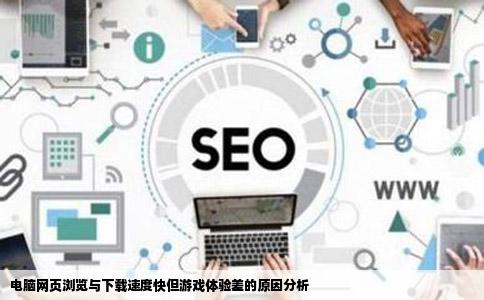 电脑网页浏览与下载速度快但游戏体验差的原因分析
