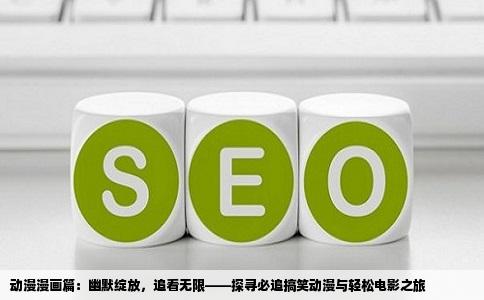 动漫漫画篇：幽默绽放，追看无限——探寻必追搞笑动漫与轻松电影之旅