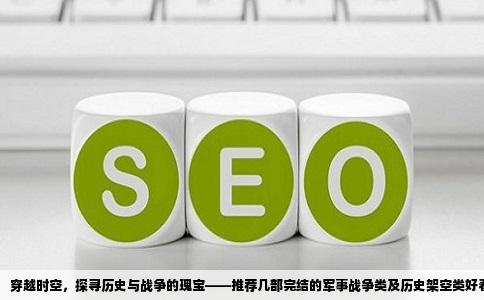 穿越时空，探寻历史与战争的瑰宝——推荐几部完结的军事战争类及历史架空类好看小说