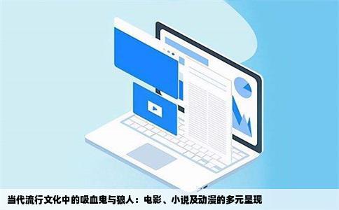 当代流行文化中的吸血鬼与狼人：电影、小说及动漫的多元呈现