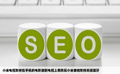 小米电视怎样在手机的电影放到电视上看然后小米音响怎样关闭蓝牙