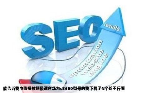 能告诉我电影播放器最适合华为c8650型号的我下载了N个都不行看