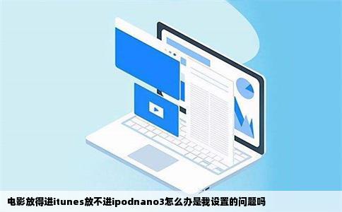 电影放得进itunes放不进ipodnano3怎么办是我设置的问题吗