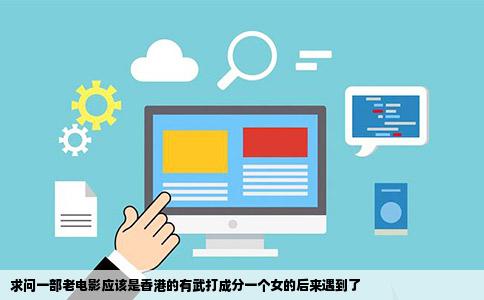 求问一部老电影应该是香港的有武打成分一个女的后来遇到了