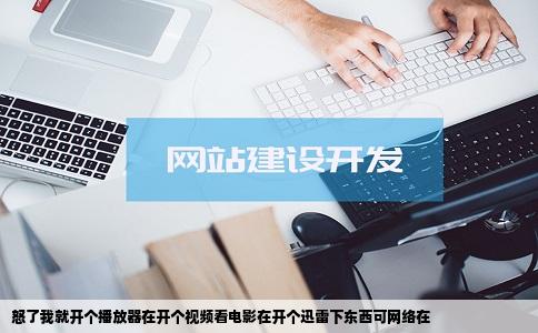 怒了我就开个播放器在开个视频看电影在开个迅雷下东西可网络在