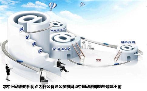 求中日动漫的相同点为什么有这么多相同点中国动漫却始终啃呲不前