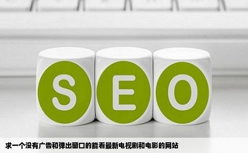 求一个没有广告和弹出窗口的能看最新电视剧和电影的网站