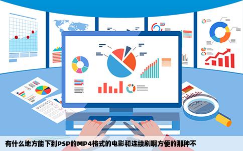 有什么地方能下到PSP的MP4格式的电影和连续剧啊方便的那种不