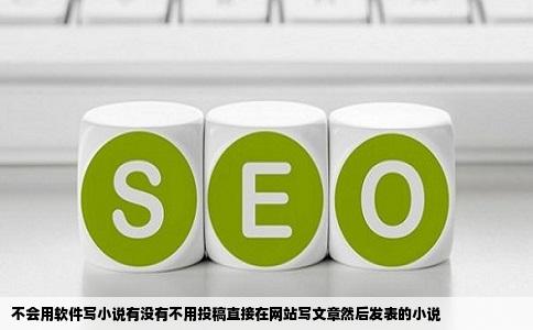 不会用软件写小说有没有不用投稿直接在网站写文章然后发表的小说