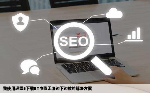 我使用迅雷5下载BT电影无法边下边放的解决方案