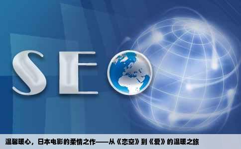 温馨暖心，日本电影的柔情之作——从《恋空》到《爱》的温暖之旅