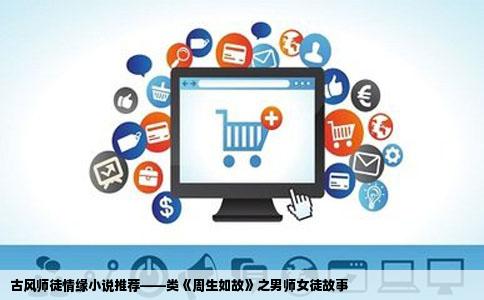 古风师徒情缘小说推荐——类《周生如故》之男师女徒故事