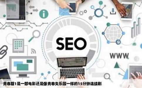 青春期1是一部电影还是像青春失乐园一样的15分钟连续剧