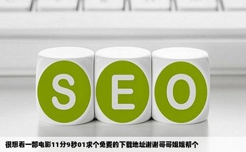 很想看一部电影11分9秒01求个免费的下载地址谢谢哥哥姐姐帮个