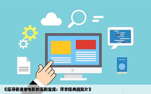 《探寻香港老电影的喜剧宝库：尽享经典搞笑片》