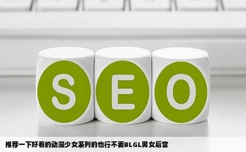 推荐一下好看的动漫少女系列的也行不要BLGL男女后宫