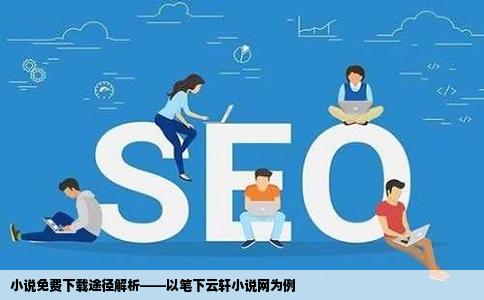 小说免费下载途径解析——以笔下云轩小说网为例