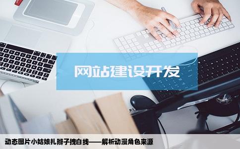 动态图片小姑娘扎辫子拽白线——解析动漫角色来源