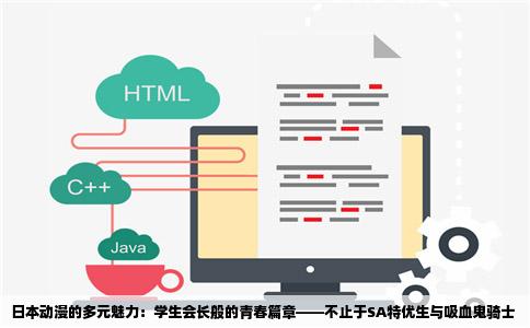 日本动漫的多元魅力：学生会长般的青春篇章——不止于SA特优生与吸血鬼骑士