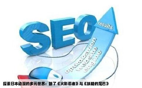 探索日本动漫的多元世界：除了《火影忍者》与《妖精的尾巴》