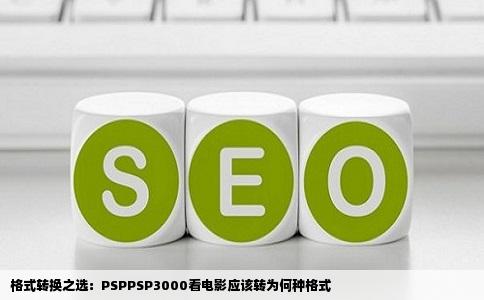 格式转换之选：PSPPSP3000看电影应该转为何种格式