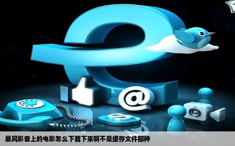 暴风影音上的电影怎么下载下来啊不是缓存文件那种
