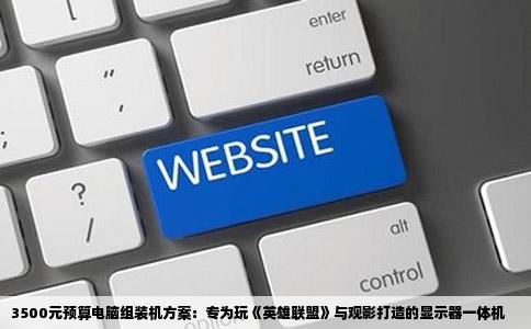 3500元预算电脑组装机方案：专为玩《英雄联盟》与观影打造的显示器一体机