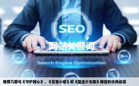 推荐几部与《守护甜心》、《百变小樱》和《魔法少女奈》相似的优秀动漫