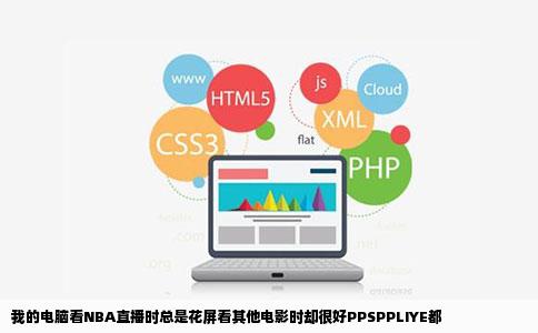 我的电脑看NBA直播时总是花屏看其他电影时却很好PPSPPLIYE都