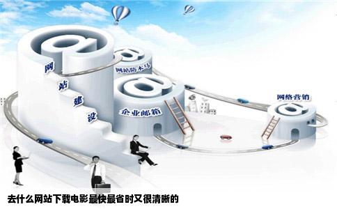 去什么网站下载电影最快最省时又很清晰的