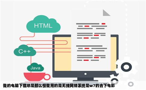 我的电脑下载总是那么慢我用的是无线网络系统是w7的去下电影
