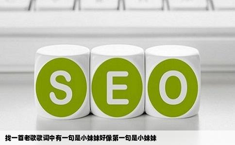 找一首老歌歌词中有一句是小妹妹好像第一句是小妹妹