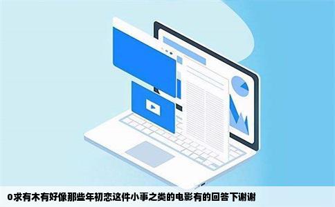 0求有木有好像那些年初恋这件小事之类的电影有的回答下谢谢