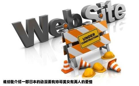 谁给我介绍一部日本的动漫要有帅哥美女有两人的爱情