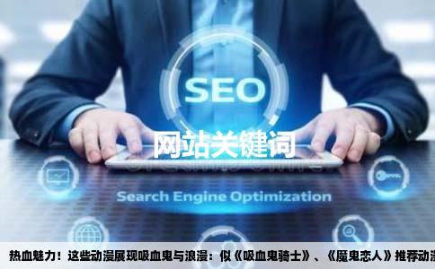 热血魅力！这些动漫展现吸血鬼与浪漫：似《吸血鬼骑士》、《魔鬼恋人》推荐动漫清单