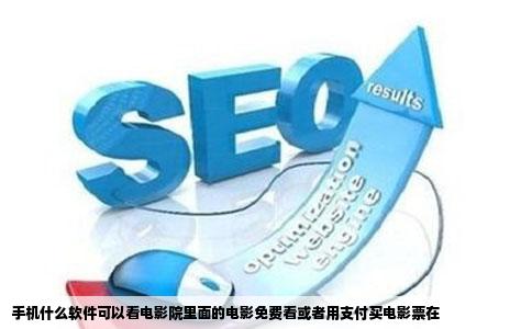 手机什么软件可以看电影院里面的电影免费看或者用支付买电影票在